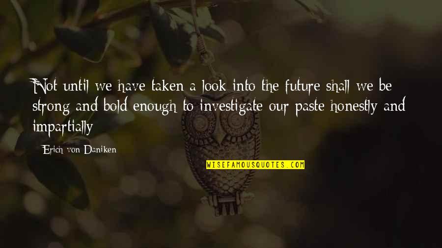 Be Bold Enough Quotes By Erich Von Daniken: Not until we have taken a look into