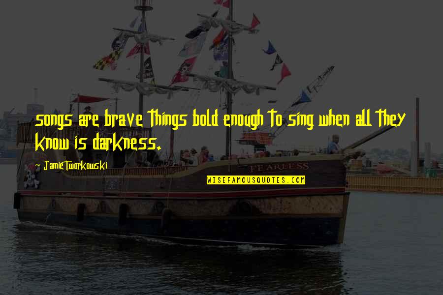 Be Bold Enough Quotes By Jamie Tworkowski: songs are brave things bold enough to sing