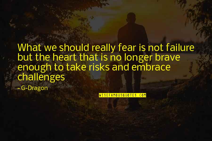 Be Brave My Heart Quotes By G-Dragon: What we should really fear is not failure Be Brave My Heart Quotes By G-Dragon: What we should really fear is not failure