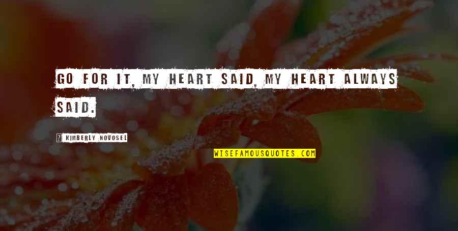 Be Brave My Heart Quotes By Kimberly Novosel: Go for it, my heart said, my heart Be Brave My Heart Quotes By Kimberly Novosel: Go for it, my heart said, my heart