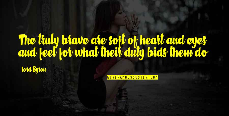 Be Brave My Heart Quotes By Lord Byron: The truly brave are soft of heart and