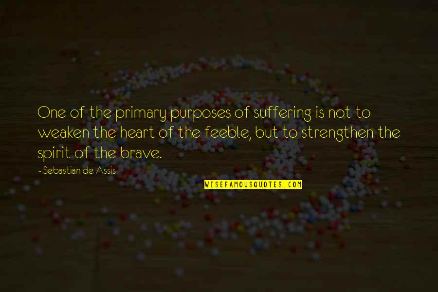 Be Brave My Heart Quotes By Sebastian De Assis: One of the primary purposes of suffering is Be Brave My Heart Quotes By Sebastian De Assis: One of the primary purposes of suffering is
