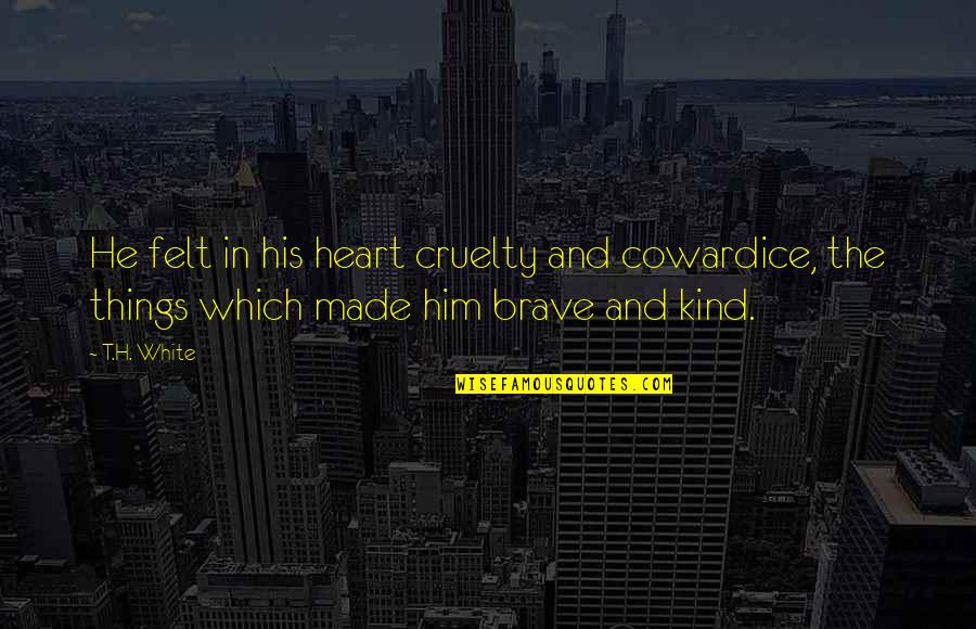 Be Brave My Heart Quotes By T.H. White: He felt in his heart cruelty and cowardice,