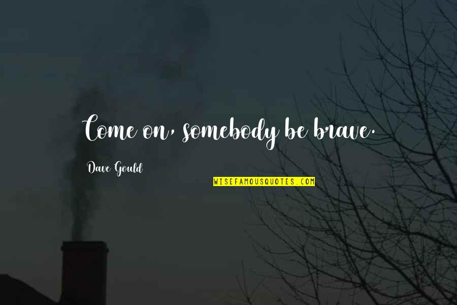 Be Brave Quotes By Dave Gould: Come on, somebody be brave.