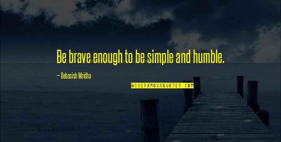Be Brave Quotes By Debasish Mridha: Be brave enough to be simple and humble.