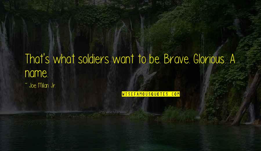 Be Brave Quotes By Joe Milan Jr.: That's what soldiers want to be. Brave. Glorious.
