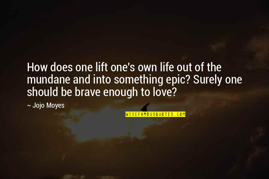 Be Brave Quotes By Jojo Moyes: How does one lift one's own life out