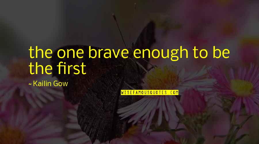 Be Brave Quotes By Kailin Gow: the one brave enough to be the first