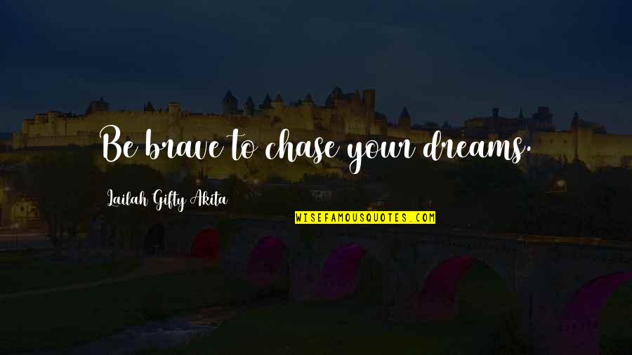 Be Brave Quotes By Lailah Gifty Akita: Be brave to chase your dreams.