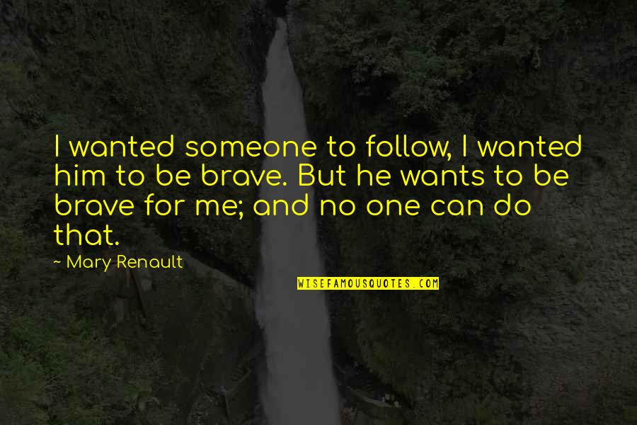 Be Brave Quotes By Mary Renault: I wanted someone to follow, I wanted him