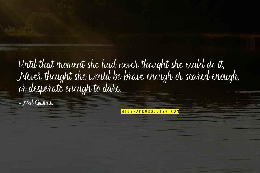 Be Brave Quotes By Neil Gaiman: Until that moment she had never thought she
