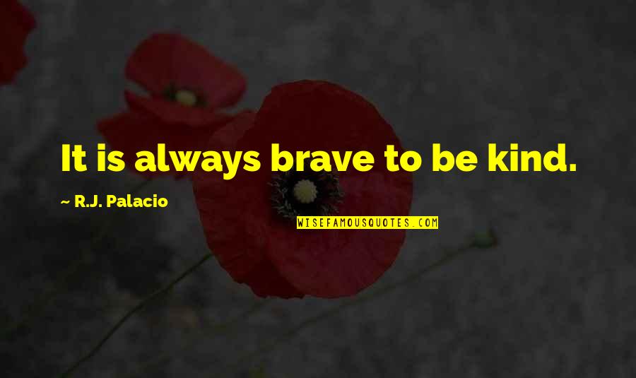 Be Brave Quotes By R.J. Palacio: It is always brave to be kind.