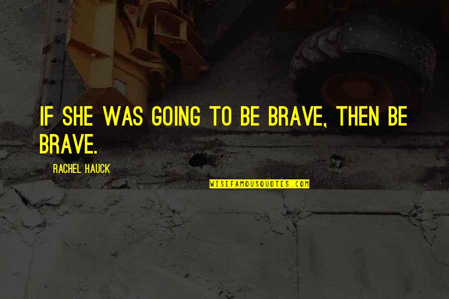 Be Brave Quotes By Rachel Hauck: If she was going to be brave, then