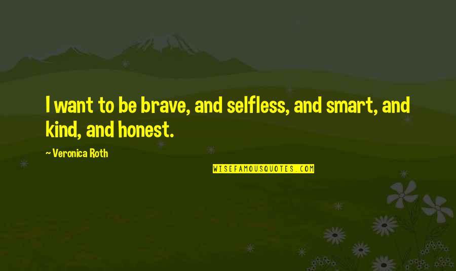 Be Brave Quotes By Veronica Roth: I want to be brave, and selfless, and