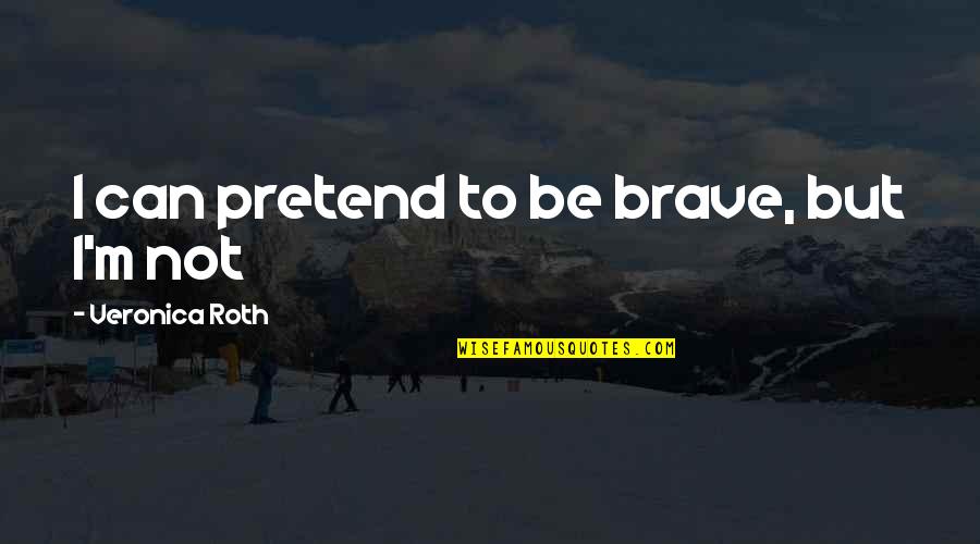 Be Brave Quotes By Veronica Roth: I can pretend to be brave, but I'm
