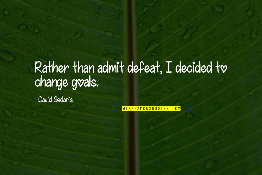 Be Brief Be Bright Be Gone Quotes By David Sedaris: Rather than admit defeat, I decided to change