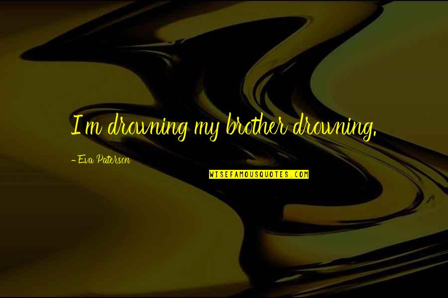 Be Brief Be Bright Be Gone Quotes By Eva Paterson: I'm drowning my brother drowning.