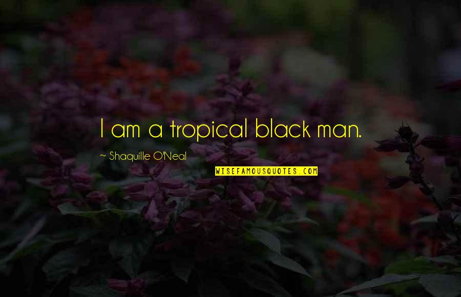 Be Brief Be Bright Be Gone Quotes By Shaquille O'Neal: I am a tropical black man.