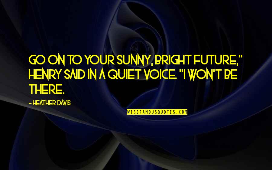 Be Bright Quotes By Heather Davis: Go on to your sunny, bright future," Henry