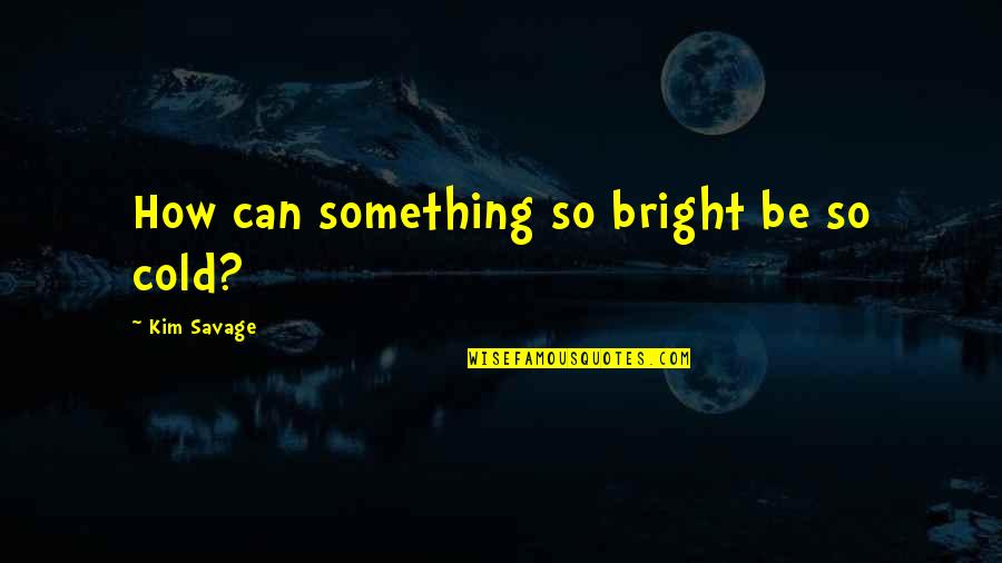 Be Bright Quotes By Kim Savage: How can something so bright be so cold?