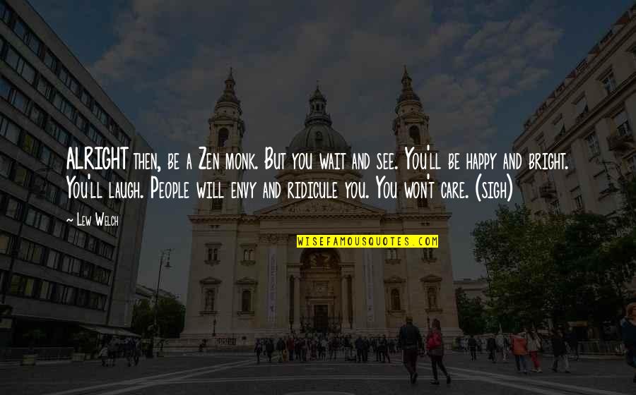 Be Bright Quotes By Lew Welch: ALRIGHT then, be a Zen monk. But you Be Bright Quotes By Lew Welch: ALRIGHT then, be a Zen monk. But you