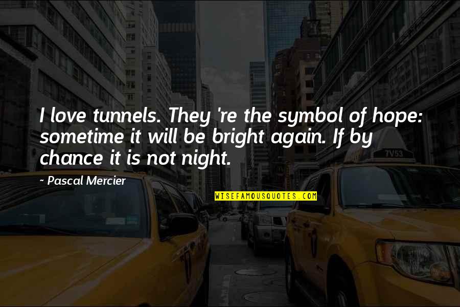 Be Bright Quotes By Pascal Mercier: I love tunnels. They 're the symbol of
