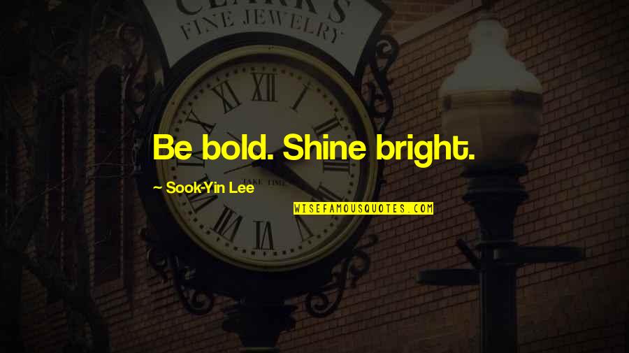 Be Bright Quotes By Sook-Yin Lee: Be bold. Shine bright. Be Bright Quotes By Sook-Yin Lee: Be bold. Shine bright.