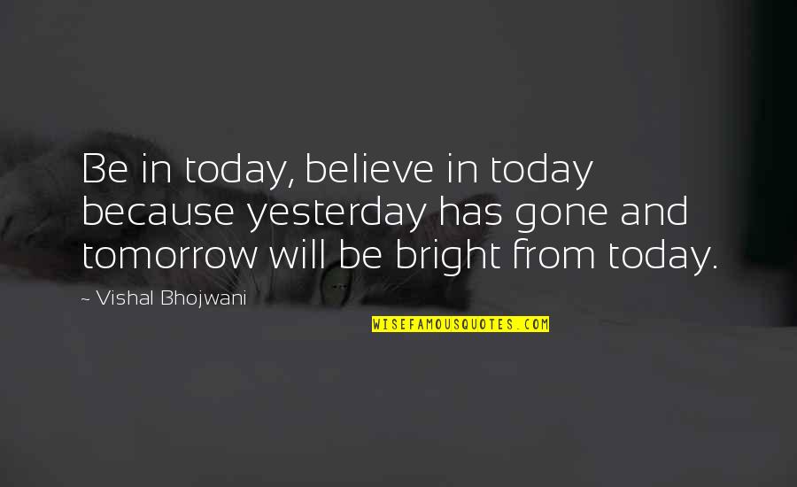 Be Bright Quotes By Vishal Bhojwani: Be in today, believe in today because yesterday