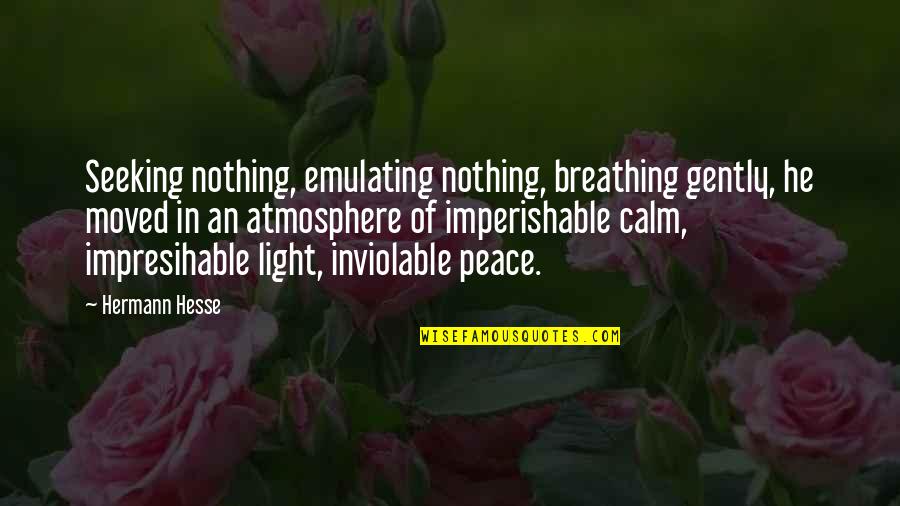 Be Calm Peace Quotes By Hermann Hesse: Seeking nothing, emulating nothing, breathing gently, he moved