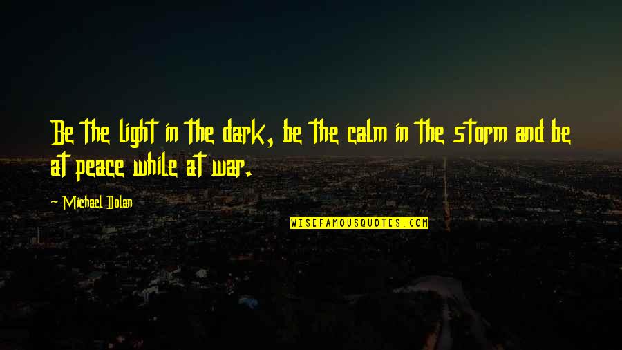 Be Calm Peace Quotes By Michael Dolan: Be the light in the dark, be the
