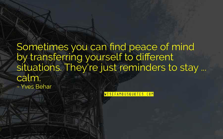 Be Calm Peace Quotes By Yves Behar: Sometimes you can find peace of mind by Be Calm Peace Quotes By Yves Behar: Sometimes you can find peace of mind by