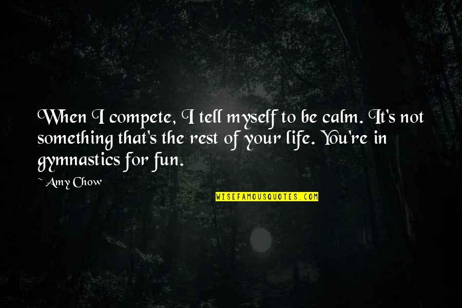 Be Calm Quotes By Amy Chow: When I compete, I tell myself to be