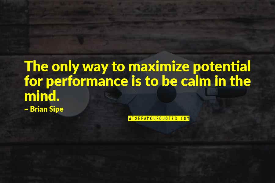 Be Calm Quotes By Brian Sipe: The only way to maximize potential for performance