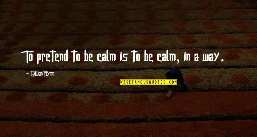 Be Calm Quotes By Gillian Flynn: To pretend to be calm is to be