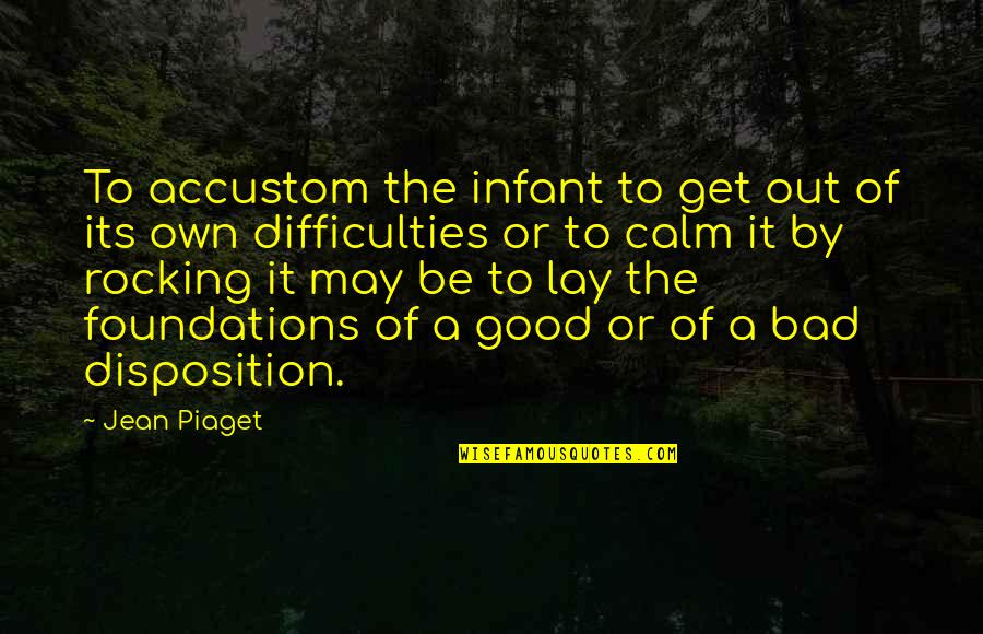 Be Calm Quotes By Jean Piaget: To accustom the infant to get out of