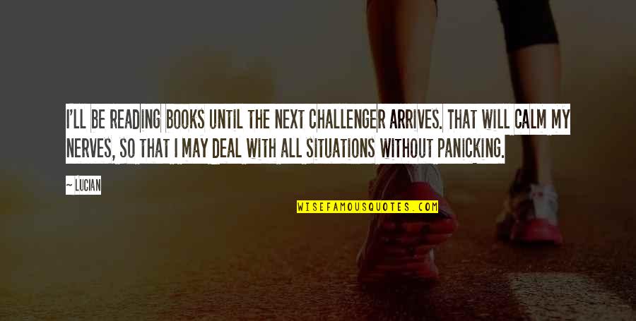 Be Calm Quotes By Lucian: I'll be reading books until the next challenger