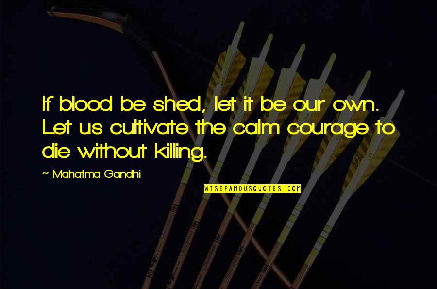 Be Calm Quotes By Mahatma Gandhi: If blood be shed, let it be our