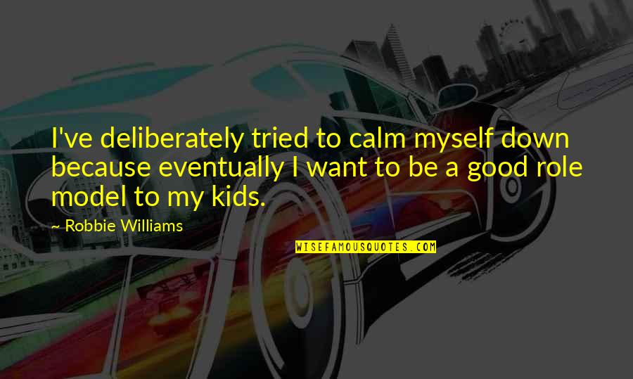 Be Calm Quotes By Robbie Williams: I've deliberately tried to calm myself down because