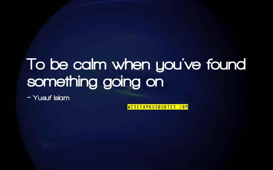 Be Calm Quotes By Yusuf Islam: To be calm when you've found something going