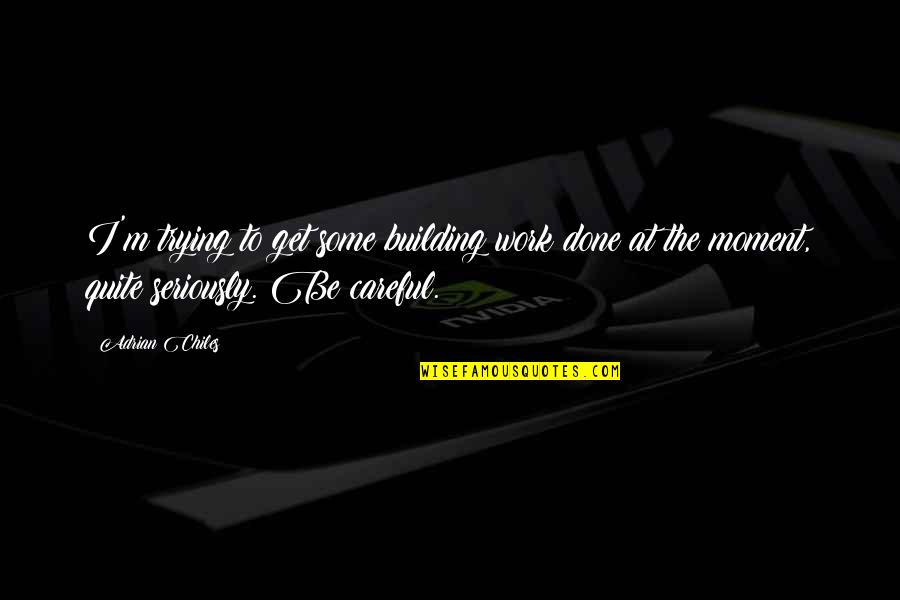 Be Careful At Work Quotes By Adrian Chiles: I'm trying to get some building work done Be Careful At Work Quotes By Adrian Chiles: I'm trying to get some building work done