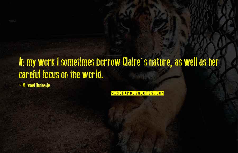Be Careful At Work Quotes By Michael Ondaatje: In my work I sometimes borrow Claire's nature, Be Careful At Work Quotes By Michael Ondaatje: In my work I sometimes borrow Claire's nature,