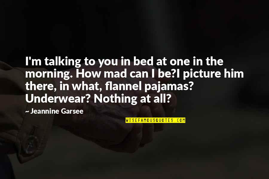 Be Careful Before You Lose Me Quotes By Jeannine Garsee: I'm talking to you in bed at one