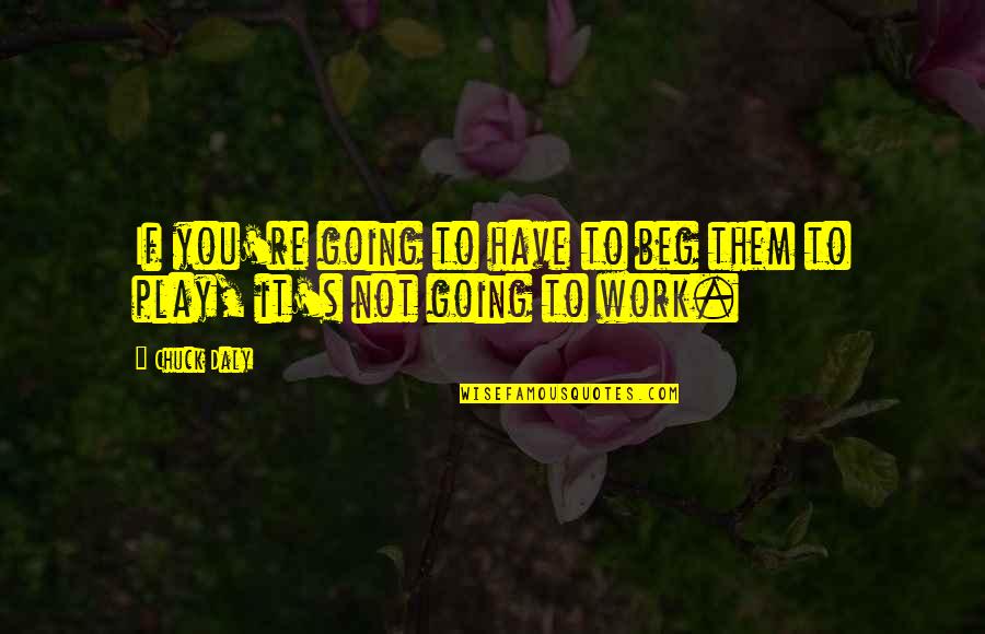 Be Careful How You Judge Others Quotes By Chuck Daly: If you're going to have to beg them