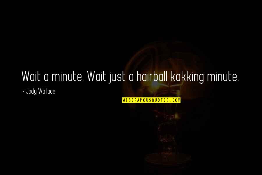 Be Careful How You Treat Others Quotes By Jody Wallace: Wait a minute. Wait just a hairball kakking