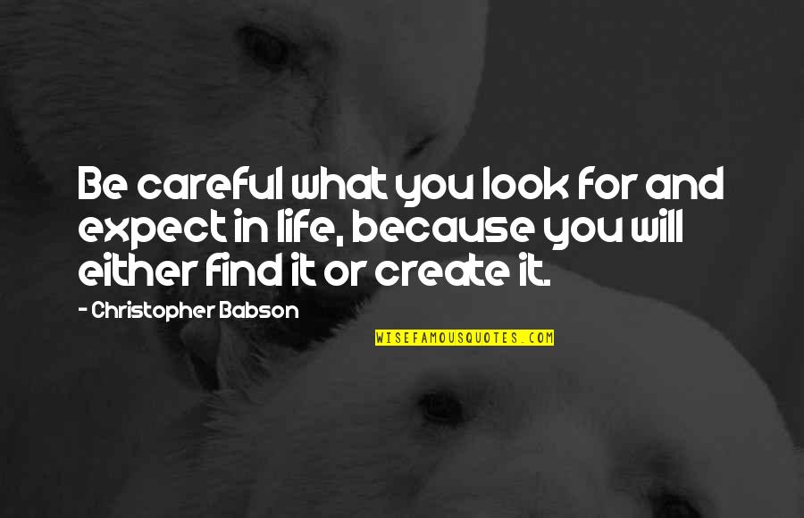 Be Careful In Life Quotes By Christopher Babson: Be careful what you look for and expect Be Careful In Life Quotes By Christopher Babson: Be careful what you look for and expect