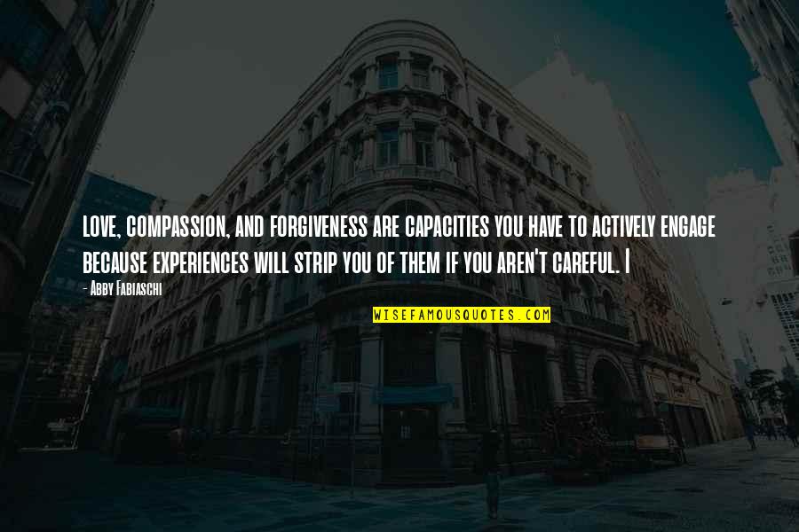 Be Careful My Love Quotes By Abby Fabiaschi: love, compassion, and forgiveness are capacities you have Be Careful My Love Quotes By Abby Fabiaschi: love, compassion, and forgiveness are capacities you have