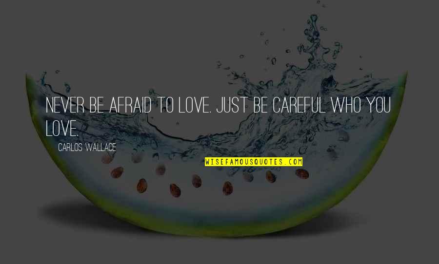 Be Careful My Love Quotes By Carlos Wallace: Never be afraid to love. Just be careful Be Careful My Love Quotes By Carlos Wallace: Never be afraid to love. Just be careful