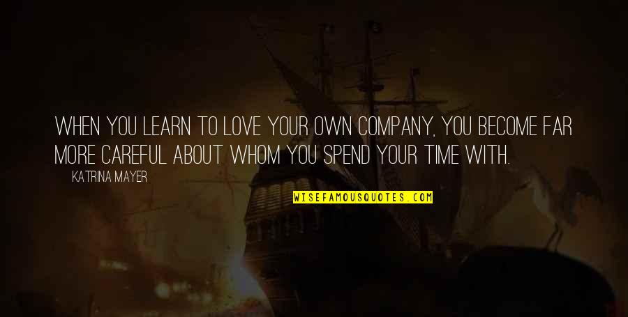 Be Careful My Love Quotes By Katrina Mayer: When you learn to love your own company,