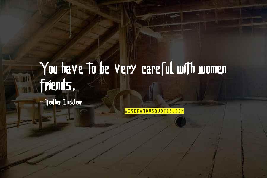 Be Careful Of Friends Quotes By Heather Locklear: You have to be very careful with women