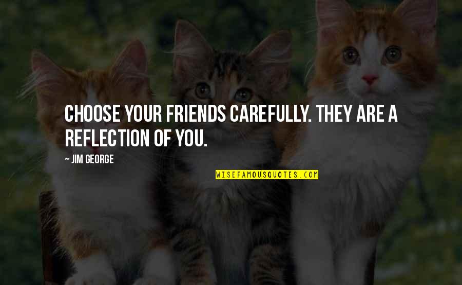 Be Careful Of Friends Quotes By Jim George: Choose your friends carefully. They are a reflection